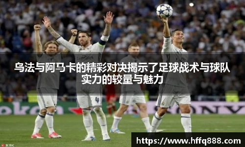 乌法与阿马卡的精彩对决揭示了足球战术与球队实力的较量与魅力