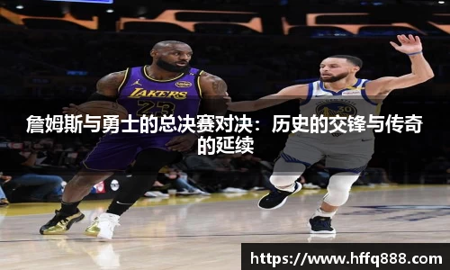 詹姆斯与勇士的总决赛对决：历史的交锋与传奇的延续